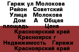 Гараж ул Молокова › Район ­ Советский › Улица ­ Молокова › Дом ­ 1А › Общая площадь ­ 24 › Цена ­ 900 000 - Красноярский край, Красноярск г. Недвижимость » Гаражи   . Красноярский край,Красноярск г.